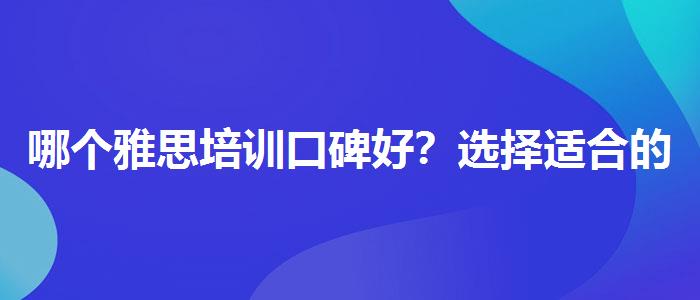 哪个雅思培训口碑好？选择适合的学习方式？