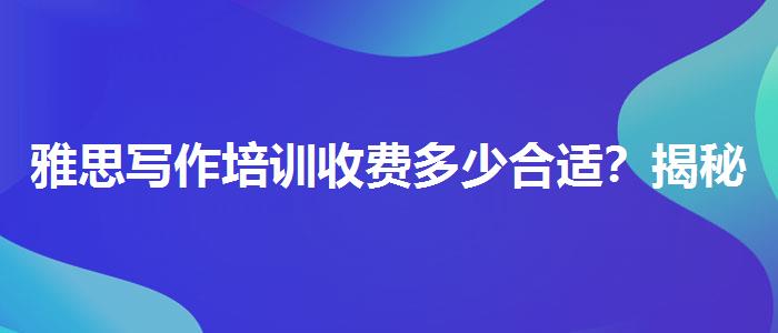 雅思写作培训收费多少合适？揭秘