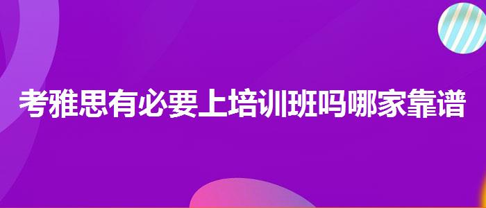 考雅思有必要上培训班吗哪家靠谱