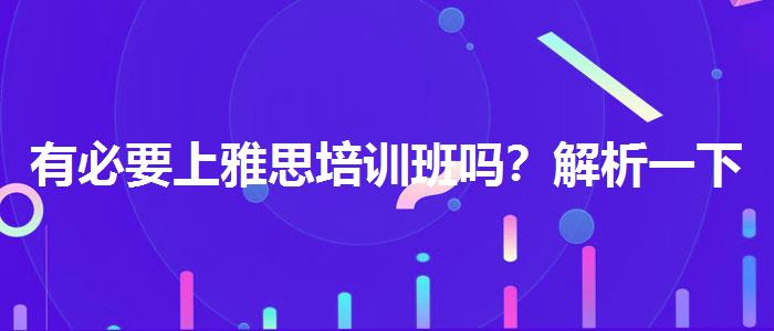有必要上雅思培训班吗？解析一下