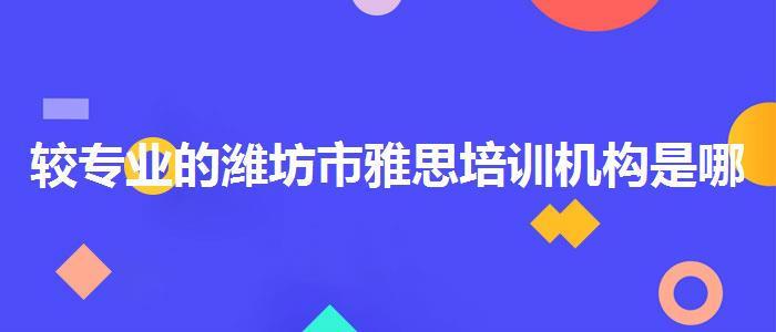 较专业的潍坊市雅思培训机构是哪家学习课程