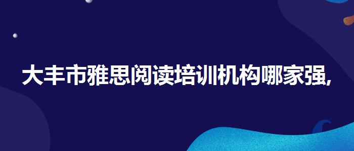 大丰市雅思阅读培训机构哪家强,哪个老师教的好