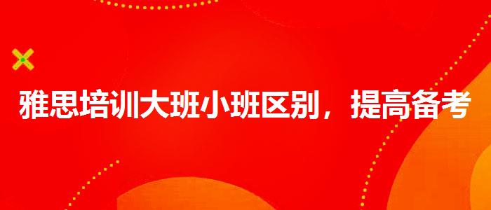 雅思培训大班小班区别，提高备考效果