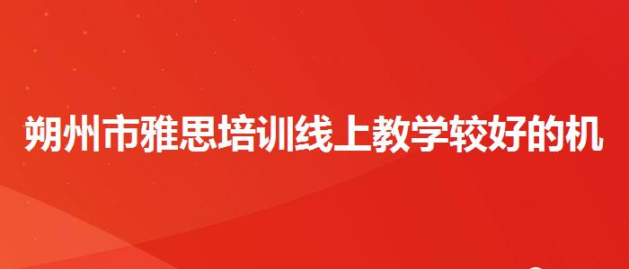 朔州市雅思培训线上教学较好的机构？家长疑虑解答