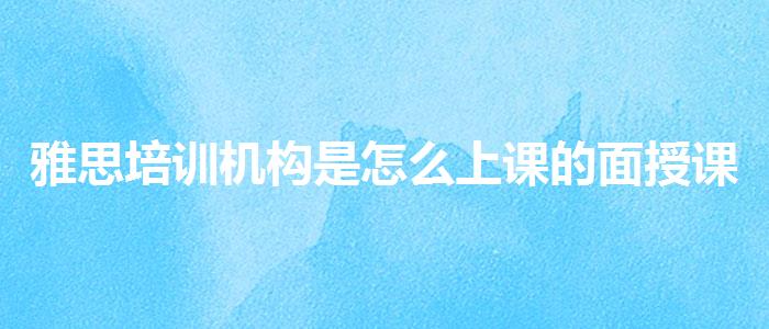 雅思培训机构是怎么上课的面授课程