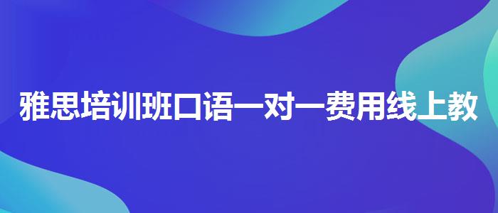 雅思培训班口语一对一费用线上教学
