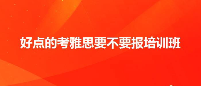 好点的考雅思要不要报培训班