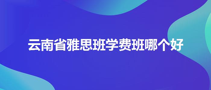 云南省雅思班学费班哪个好