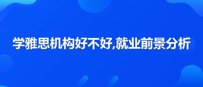 学雅思机构好不好,就业前景分析