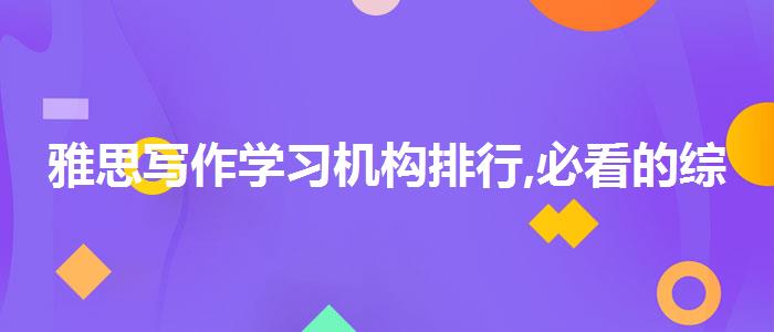雅思写作学习机构排行,必看的综合评测