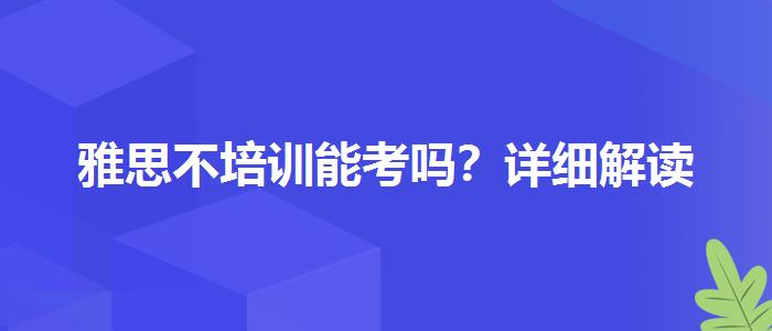 雅思不培训能考吗？详细解读