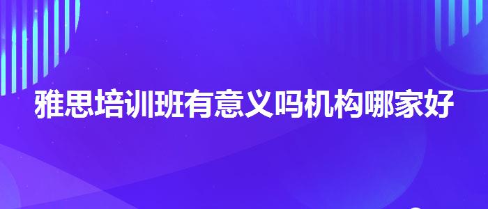 雅思培训班有意义吗机构哪家好
