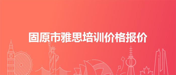 固原市雅思培训价格报价