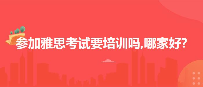 参加雅思考试要培训吗,哪家好?