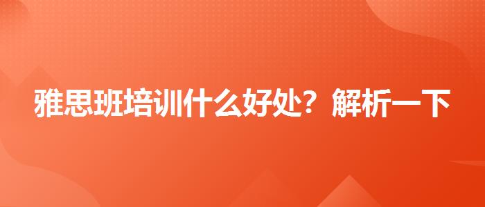 雅思班培训什么好处？解析一下