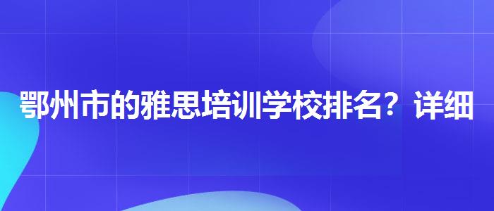 鄂州市的雅思培训学校排名？详细解读