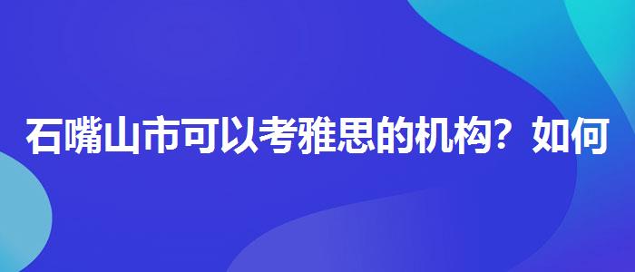 石嘴山市可以考雅思的机构？如何备考？