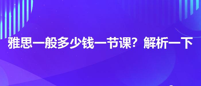 雅思一般多少钱一节课？解析一下