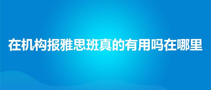 在机构报雅思班真的有用吗在哪里