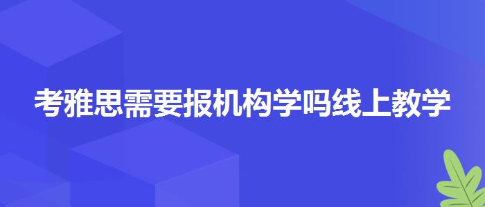 考雅思需要报机构学吗线上教学