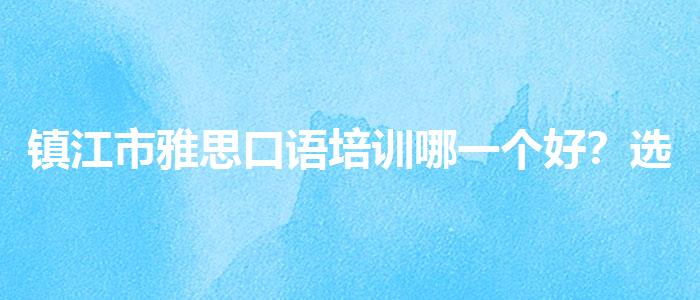 镇江市雅思口语培训哪一个好？选择适合的学习方式？