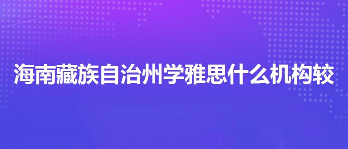 海南藏族自治州学雅思什么机构较好视频课程