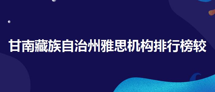 甘南藏族自治州雅思机构排行榜较新消息？推荐一家靠谱的。