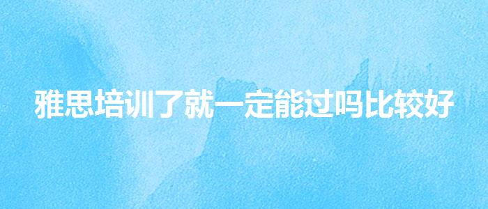 雅思培训了就一定能过吗比较好