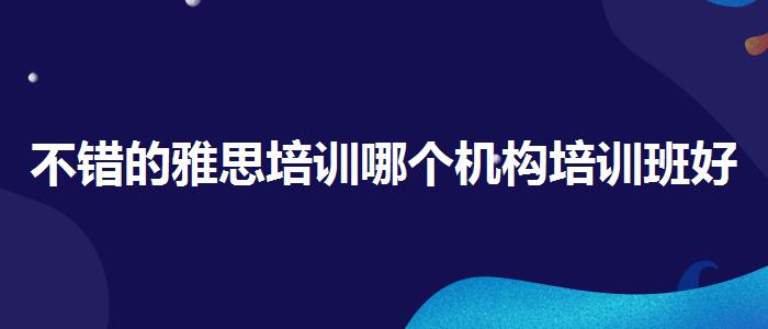 不错的雅思培训哪个机构培训班好