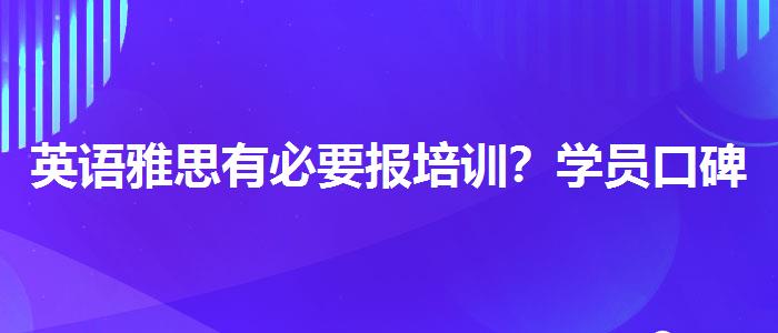 英语雅思有必要报培训？学员口碑调查