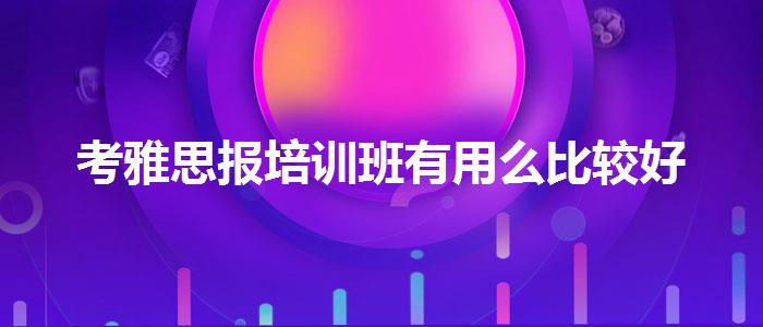 考雅思报培训班有用么比较好