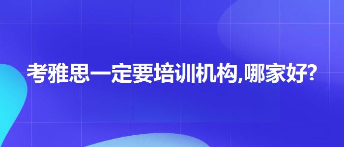 考雅思一定要培训机构,哪家好?