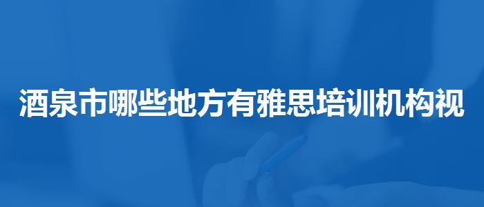 酒泉市哪些地方有雅思培训机构视频教程