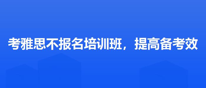 考雅思不报名培训班，提高备考效果