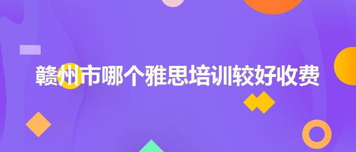 赣州市哪个雅思培训较好收费