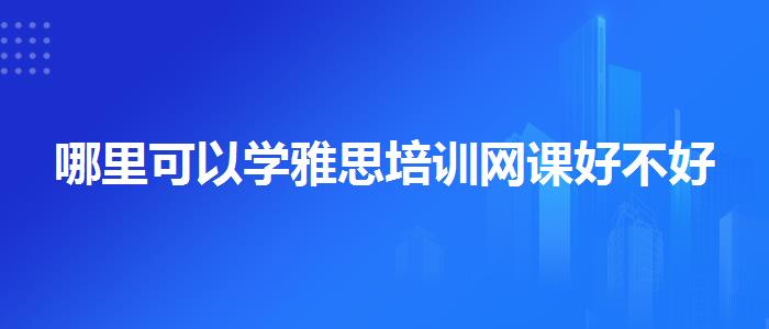 哪里可以学雅思培训网课好不好