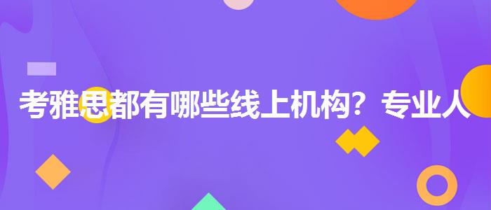 考雅思都有哪些线上机构？专业人士解析攻略