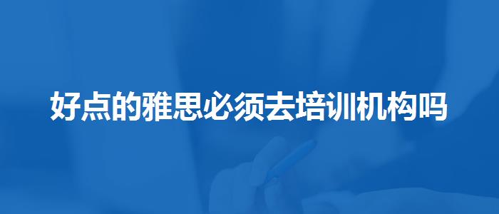 好点的雅思必须去培训机构吗