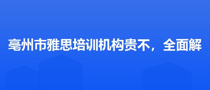 亳州市雅思培训机构贵不，全面解析！