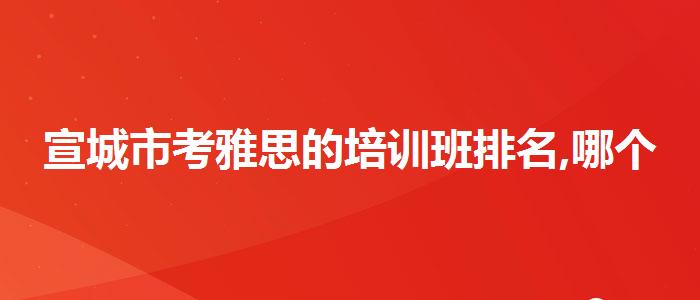 宣城市考雅思的培训班排名,哪个好