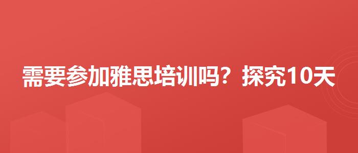 需要参加雅思培训吗？探究10天培训班的有效性