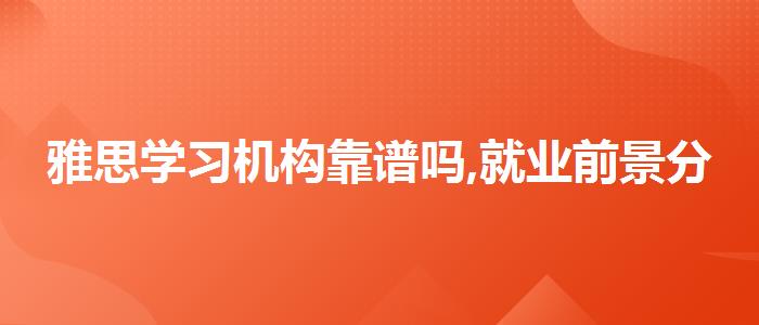 雅思学习机构靠谱吗,就业前景分析