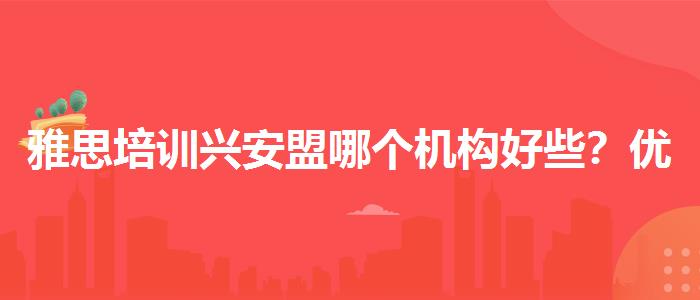 雅思培训兴安盟哪个机构好些？优缺点分析