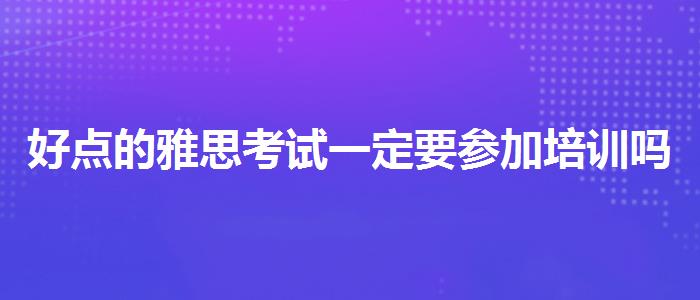 好点的雅思考试一定要参加培训吗