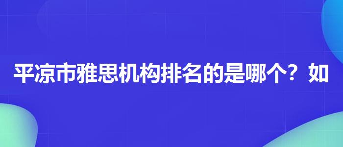 平凉市雅思机构排名的是哪个？如何备考？