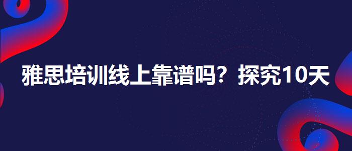 雅思培训线上靠谱吗？探究10天培训班的有效性