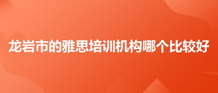 龙岩市的雅思培训机构哪个比较好收费