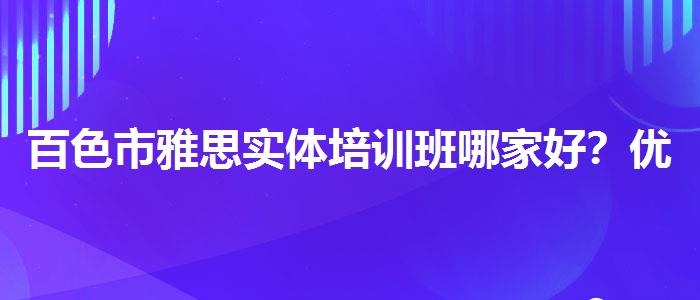 百色市雅思实体培训班哪家好？优质服务推荐！