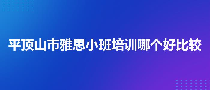 平顶山市雅思小班培训哪个好比较好
