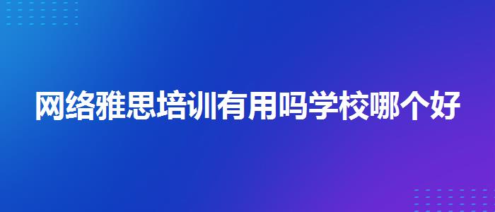 网络雅思培训有用吗学校哪个好